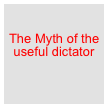

The Myth of the useful dictator