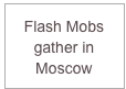 
Flash Mobs
gather in
Moscow