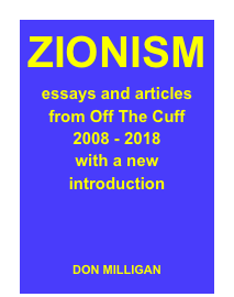 ZIONISM
essays and articles
from Off The Cuff
2008 - 2018
with a new 
introduction



DON MILLIGAN